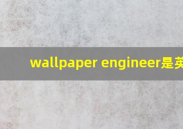 wallpaper engineer是英文